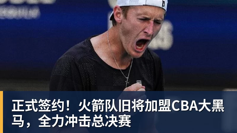 kaiyun体育正式签约！火箭队旧将加盟CBA大黑马，全力冲击总决赛